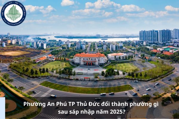Phường An Phú TP Thủ Đức đổi thành phường gì sau sáp nhập năm 2025?