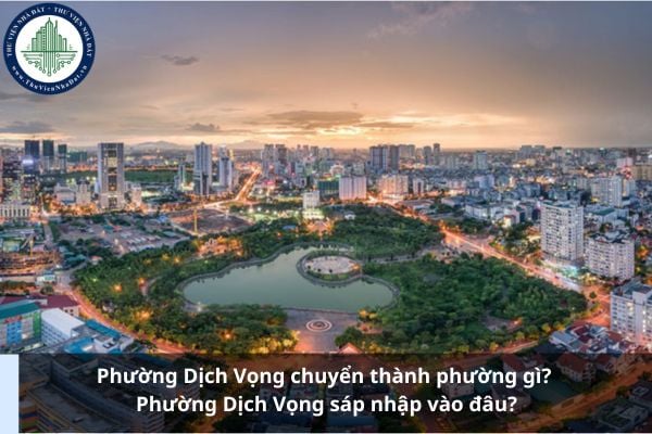 Phường Dịch Vọng chuyển thành phường gì? Phường Dịch Vọng sáp nhập vào đâu?