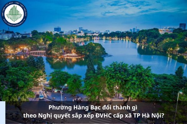 Phường Hàng Bạc đổi thành gì theo Nghị quyết sắp xếp ĐVHC cấp xã TP Hà Nội?