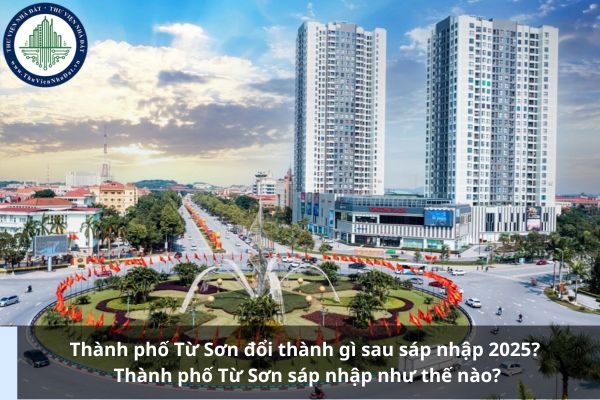Thành phố Từ Sơn đổi thành gì sau sáp nhập 2025? Thành phố Từ Sơn sáp nhập như thế nào?