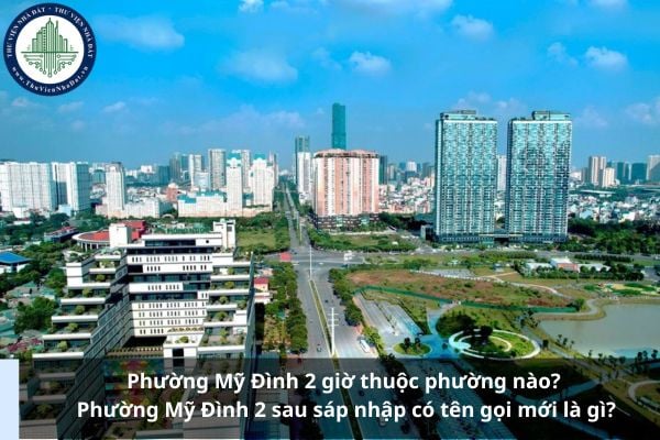 Phường Mỹ Đình 2 giờ thuộc phường nào? Phường Mỹ Đình 2 sau sáp nhập có tên gọi mới là gì?