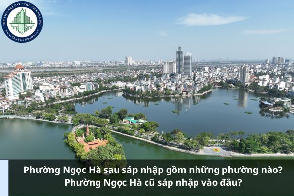 Phường Ngọc Hà sau sáp nhập gồm những phường nào? Phường Ngọc Hà cũ sáp nhập vào đâu?