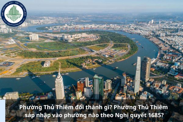 Phường Thủ Thiêm đổi thành gì? Phường Thủ Thiêm sáp nhập vào phường nào theo Nghị quyết 1685?