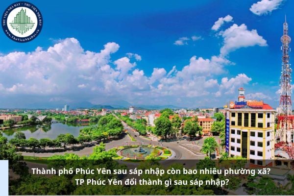 Thành phố Phúc Yên sau sáp nhập còn bao nhiêu phường xã? TP Phúc Yên đổi thành gì sau sáp nhập?
