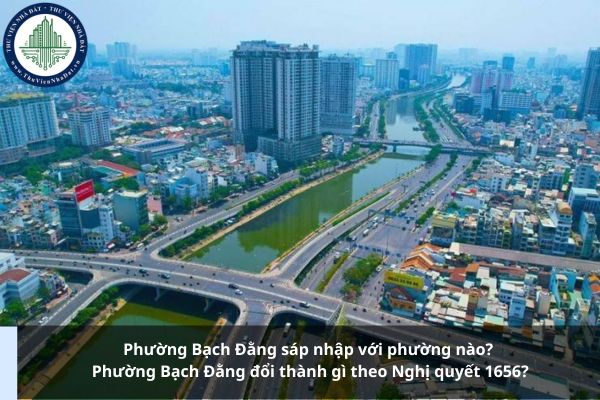 Phường Bạch Đằng sáp nhập với phường nào? Phường Bạch Đằng đổi thành gì theo Nghị quyết 1656?
