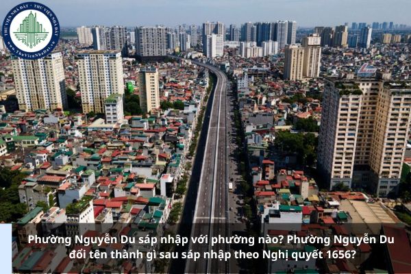 Phường Nguyễn Du sáp nhập với phường nào? Phường Nguyễn Du đổi tên thành gì sau sáp nhập theo Nghị quyết 1656?