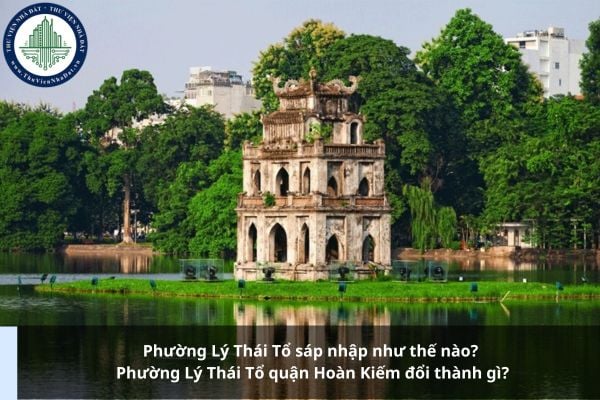 Phường Lý Thái Tổ sáp nhập như thế nào? Phường Lý Thái Tổ quận Hoàn Kiếm đổi thành gì?