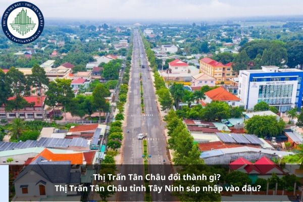 Thị Trấn Tân Châu đổi thành gì? Thị Trấn Tân Châu tỉnh Tây Ninh sáp nhập vào đâu?
