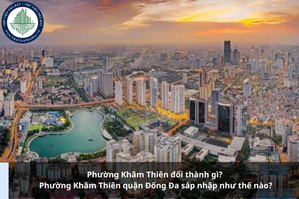 Phường Khâm Thiên đổi thành gì? Phường Khâm Thiên quận Đống Đa sáp nhập như thế nào?