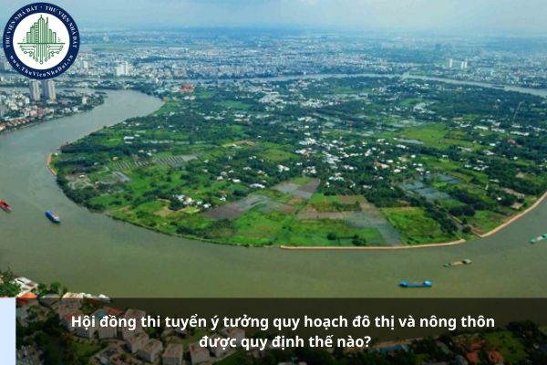 Hội đồng thi tuyển ý tưởng quy hoạch đô thị và nông thôn được quy định thế nào?