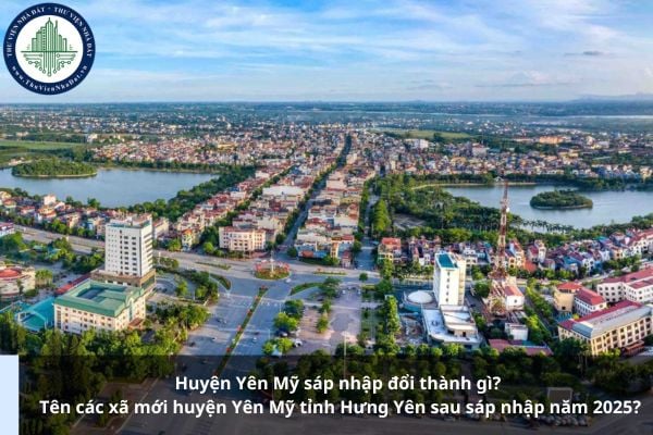 Huyện Yên Mỹ sáp nhập đổi thành gì? Tên các xã mới huyện Yên Mỹ tỉnh Hưng Yên sau sáp nhập năm 2025?
