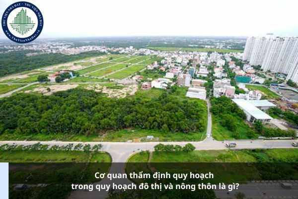 Cơ quan thẩm định quy hoạch trong quy hoạch đô thị và nông thôn là gì?