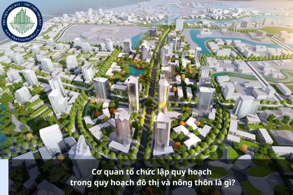 Cơ quan tổ chức lập quy hoạch trong quy hoạch đô thị và nông thôn là gì?