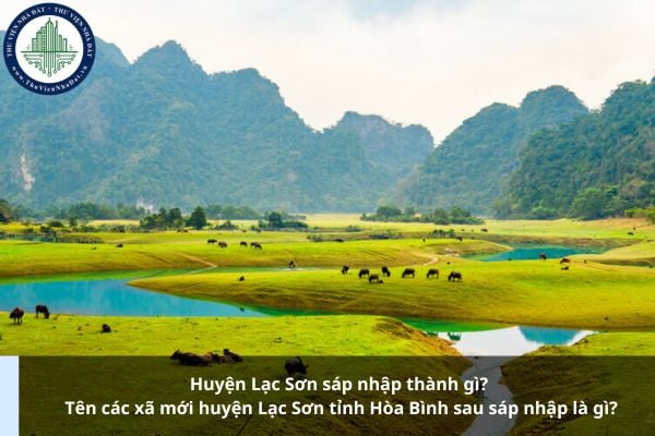 Huyện Lạc Sơn sáp nhập thành gì? Tên các xã mới huyện Lạc Sơn tỉnh Hòa Bình sau sáp nhập là gì?