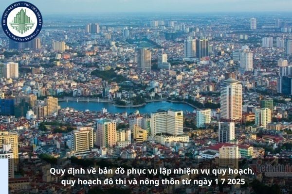 Quy định về bản đồ phục vụ lập nhiệm vụ quy hoạch, quy hoạch đô thị và nông thôn từ ngày 1 7 2025