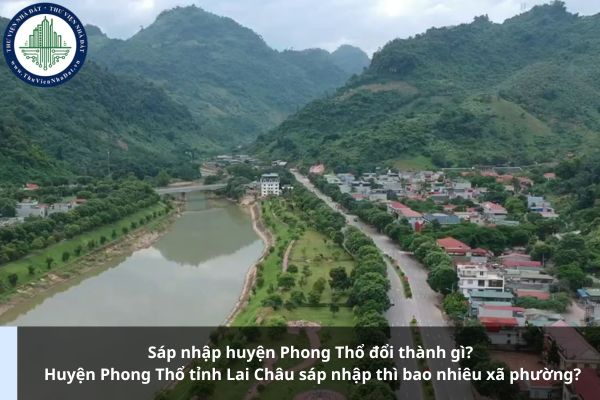 Sáp nhập huyện Phong Thổ đổi thành gì? Huyện Phong Thổ tỉnh Lai Châu sáp nhập thì bao nhiêu xã phường?