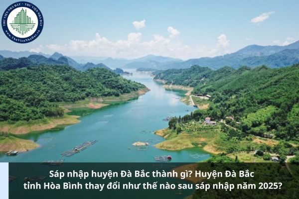 Sáp nhập huyện Đà Bắc thành gì? Huyện Đà Bắc tỉnh Hòa Bình thay đổi như thế nào sau sáp nhập năm 2025?
