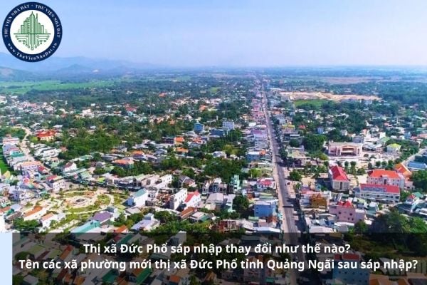 Thị xã Đức Phổ sáp nhập thay đổi như thế nào? Tên các xã phường mới thị xã Đức Phổ tỉnh Quảng Ngãi sau sáp nhập?