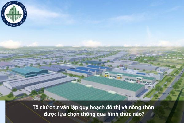 Tổ chức tư vấn lập quy hoạch đô thị và nông thôn được lựa chọn thông qua hình thức nào?