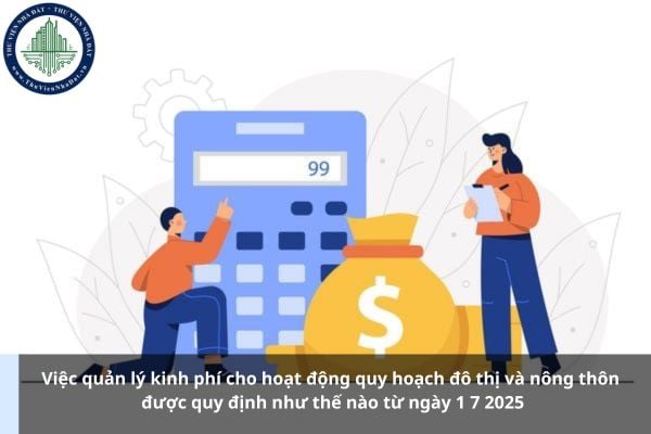 Việc quản lý kinh phí cho hoạt động quy hoạch đô thị và nông thôn được quy định như thế nào từ ngày 1 7 2025