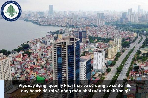 Việc xây dựng, quản lý khai thác và sử dụng cơ sở dữ liệu quy hoạch đô thị và nông thôn phải tuân thủ những gì?