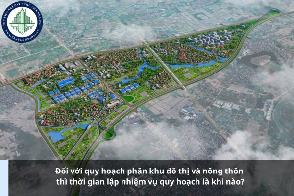 Đối với quy hoạch phân khu đô thị và nông thôn thì thời gian lập nhiệm vụ quy hoạch là khi nào?