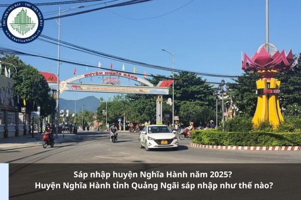 Sáp nhập huyện Nghĩa Hành năm 2025? Huyện Nghĩa Hành tỉnh Quảng Ngãi sáp nhập như thế nào?