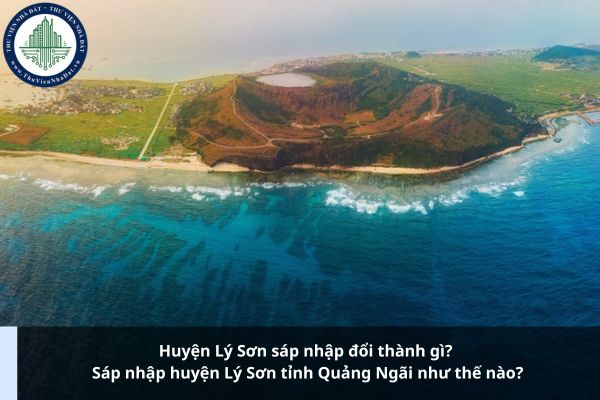 Huyện Lý Sơn sáp nhập đổi thành gì? Sáp nhập huyện Lý Sơn tỉnh Quảng Ngãi như thế nào?
