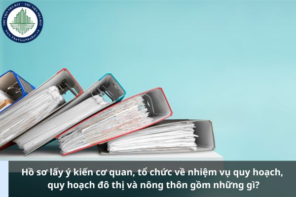 Hồ sơ lấy ý kiến cơ quan, tổ chức về nhiệm vụ quy hoạch, quy hoạch đô thị và nông thôn gồm những gì?