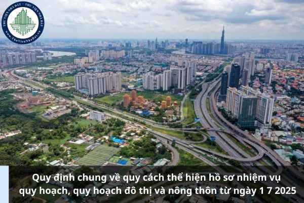 Quy định chung về quy cách thể hiện hồ sơ nhiệm vụ quy hoạch, quy hoạch đô thị và nông thôn từ ngày 1 7 2025