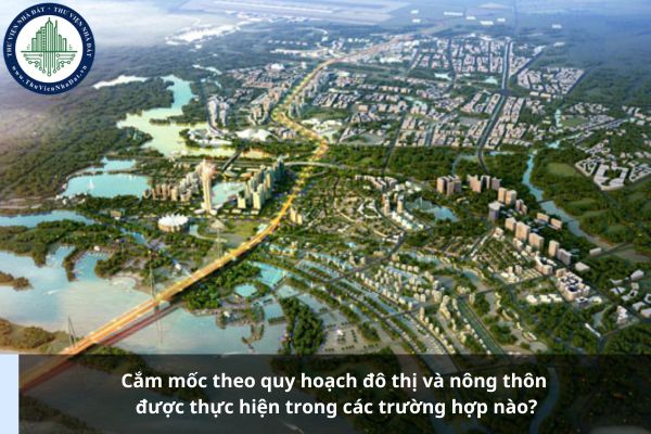Cắm mốc theo quy hoạch đô thị và nông thôn được thực hiện trong các trường hợp nào?