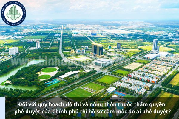 Đối với quy hoạch đô thị và nông thôn thuộc thẩm quyền phê duyệt của Chính phủ thì hồ sơ cắm mốc do ai phê duyệt?