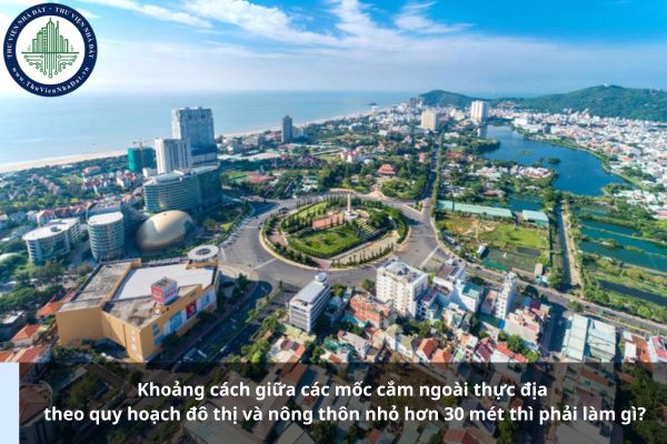 Khoảng cách giữa các mốc cắm ngoài thực địa theo quy hoạch đô thị và nông thôn nhỏ hơn 30 mét thì phải làm gì?