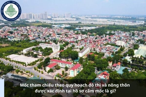 Mốc tham chiếu theo quy hoạch đô thị và nông thôn được xác định tại hồ sơ cắm mốc là gì?