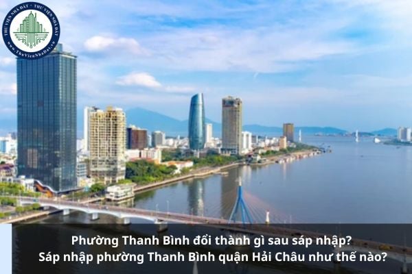 Phường Thanh Bình đổi thành gì sau sáp nhập? Sáp nhập phường Thanh Bình quận Hải Châu như thế nào?