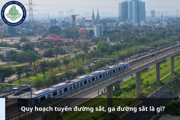 Quy hoạch tuyến đường sắt, ga đường sắt là gì?