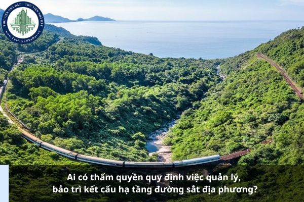 Ai có thẩm quyền quy định việc quản lý, bảo trì kết cấu hạ tầng đường sắt địa phương?