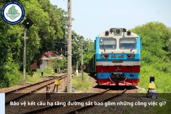 Bảo vệ kết cấu hạ tầng đường sắt bao gồm những công việc gì?