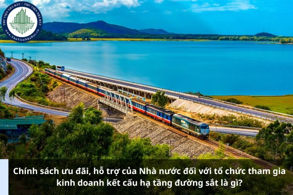 Chính sách ưu đãi, hỗ trợ của Nhà nước đối với tổ chức tham gia kinh doanh kết cấu hạ tầng đường sắt là gì?