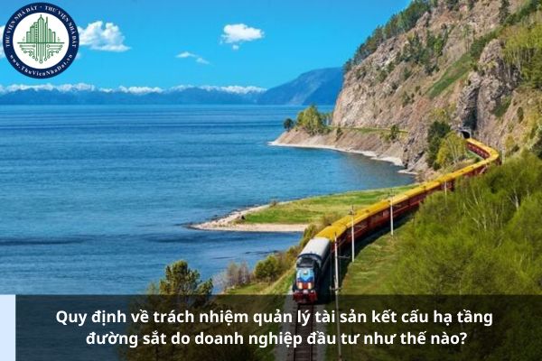 Quy định về trách nhiệm quản lý tài sản kết cấu hạ tầng đường sắt do doanh nghiệp đầu tư như thế nào?