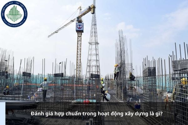 Đánh giá hợp chuẩn trong hoạt động xây dựng là gì?