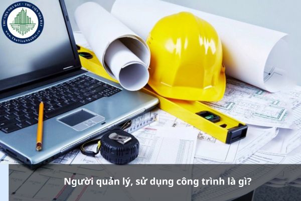 Người quản lý, sử dụng công trình là gì?