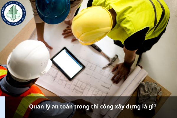 Quản lý an toàn trong thi công xây dựng là gì?