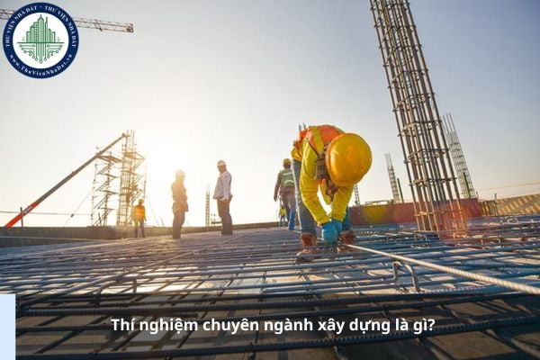 Thí nghiệm chuyên ngành xây dựng là gì?