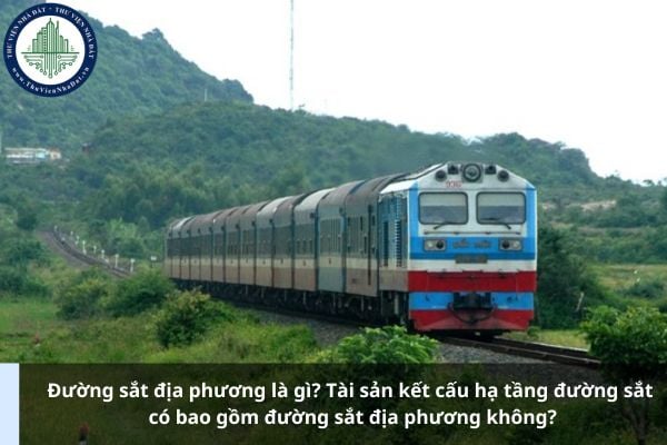 Đường sắt địa phương là gì? Tài sản kết cấu hạ tầng đường sắt có bao gồm đường sắt địa phương không?