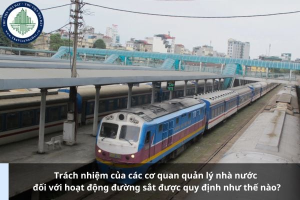 Trách nhiệm của các cơ quan quản lý nhà nước đối với hoạt động đường sắt được quy định như thế nào?