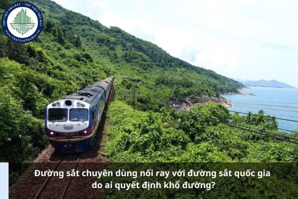Đường sắt chuyên dùng nối ray với đường sắt quốc gia do ai quyết định khổ đường?