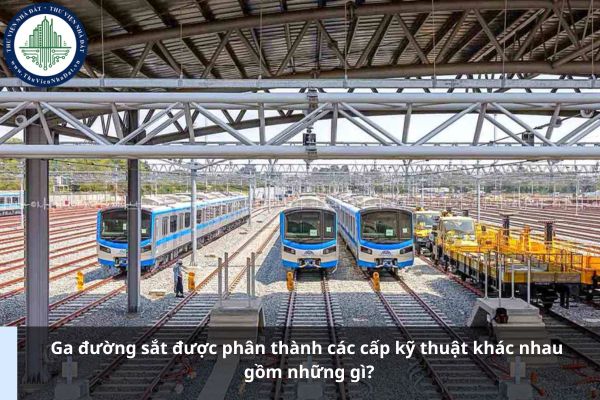 Ga đường sắt được phân thành các cấp kỹ thuật khác nhau gồm những gì?