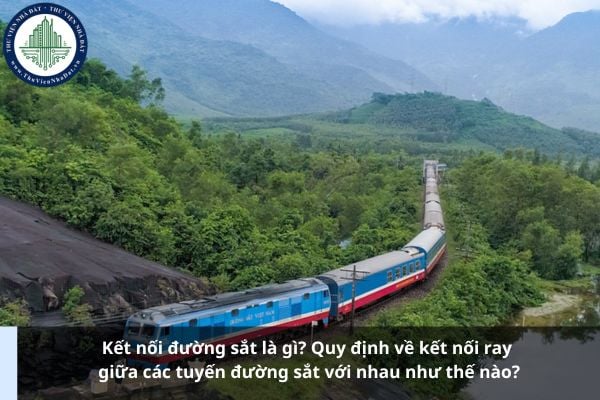Kết nối đường sắt là gì? Quy định về kết nối ray giữa các tuyến đường sắt với nhau như thế nào?