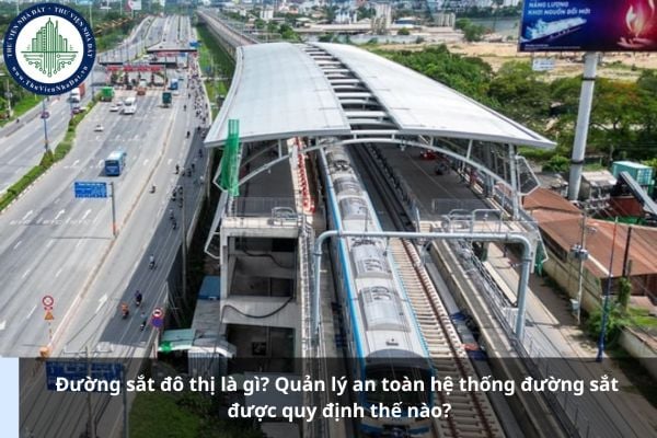 Đường sắt đô thị là gì? Quản lý an toàn hệ thống đường sắt được quy định thế nào?